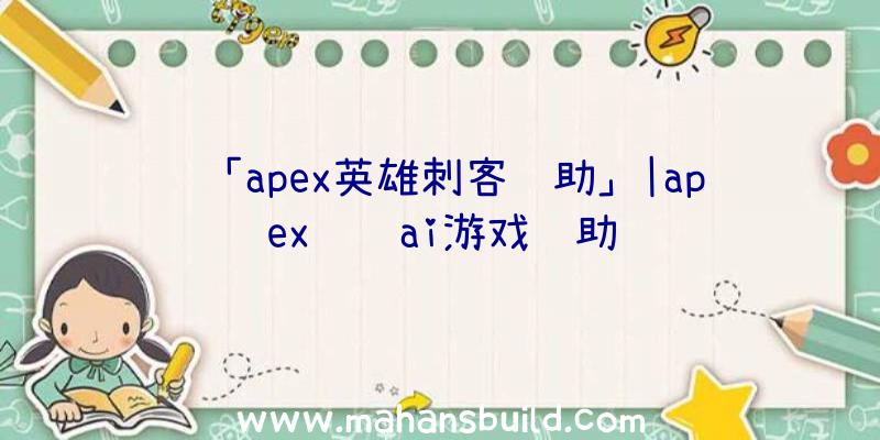 「apex英雄刺客辅助」|apex视觉ai游戏辅助